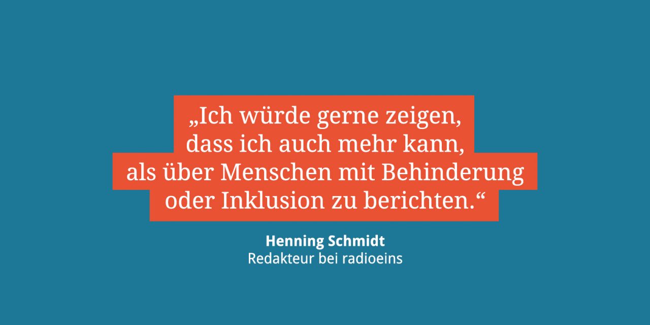 Zitat von Henning Schmidt: "Ich würde gerne zeigen, dass ich mehr kann als über Behinderung oder Inklusion zu berichten."